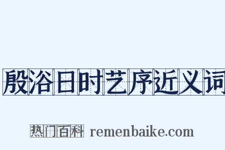 殷浴日时艺序近义词是什么意思的图片